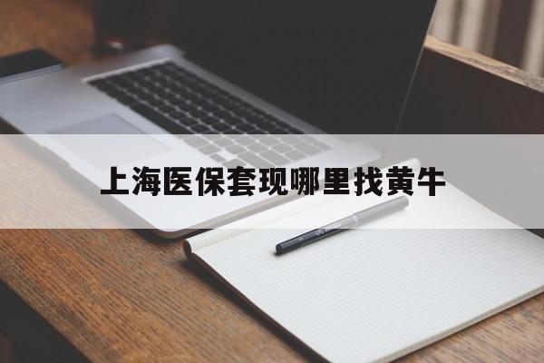 改则上海医保套现哪里找黄牛的最新政策(2025年改则上海医保套现论坛分享)