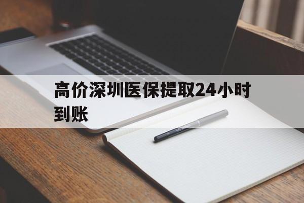 改则高价深圳医保提取24小时到账的最新政策(2025年改则深圳医保卡金额提取分享)