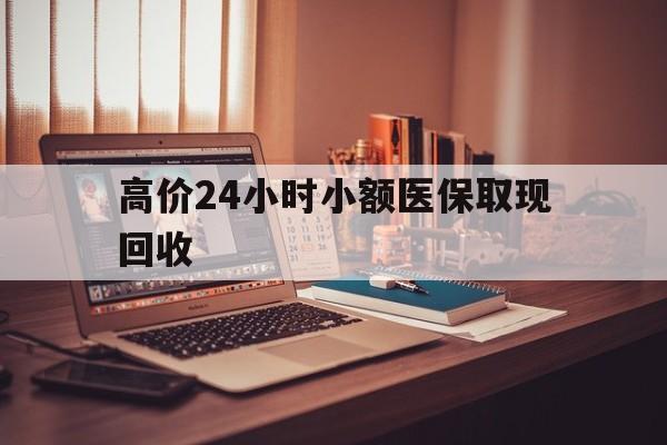 改则高价24小时小额医保取现回收的最新政策(2025年改则高价24小时小额医保取现回收是真的吗分享)